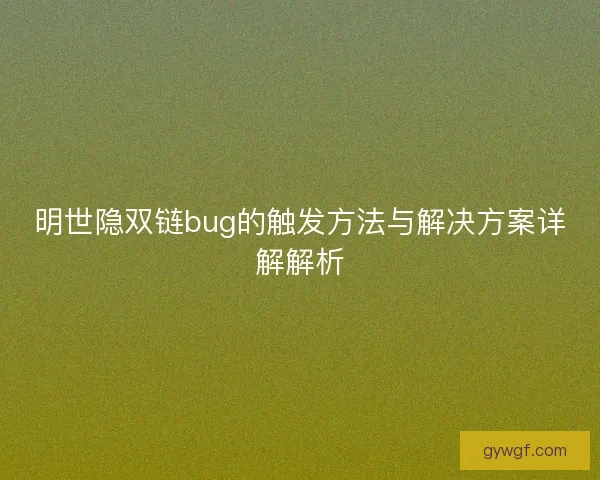 明世隐双链bug的触发方法与解决方案详解解析