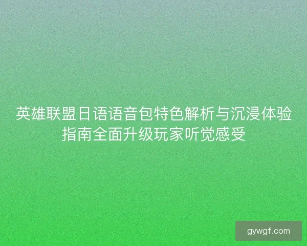 英雄联盟日语语音包特色解析与沉浸体验指南全面升级玩家听觉感受 英雄联盟日语语音包特色解析与沉浸体验指南全面升级玩家听觉感受