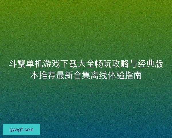 斗蟹单机游戏下载大全畅玩攻略与经典版本推荐最新合集离线体验指南