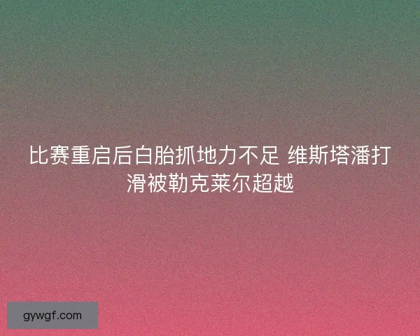 比赛重启后白胎抓地力不足 维斯塔潘打滑被勒克莱尔超越