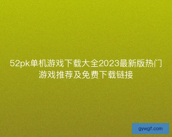 52pk单机游戏下载大全2023最新版热门游戏推荐及免费下载链接