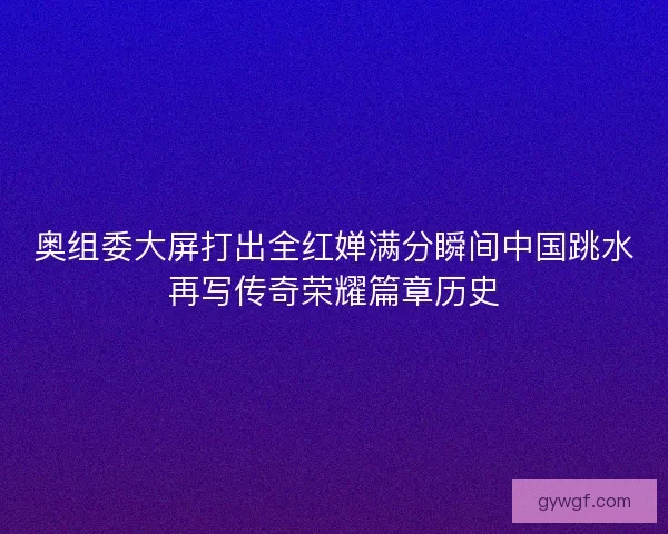 奥组委大屏打出全红婵满分瞬间中国跳水再写传奇荣耀篇章历史