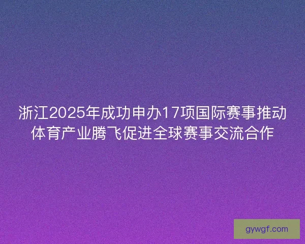 浙江2025年成功申办17项国际赛事推动体育产业腾飞促进全球赛事交流合作