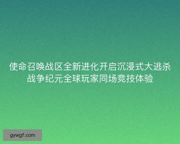 使命召唤战区全新进化开启沉浸式大逃杀战争纪元全球玩家同场竞技体验