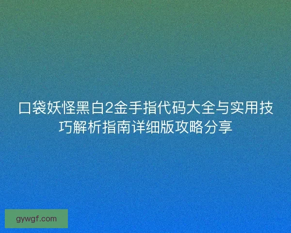 口袋妖怪黑白2金手指代码大全与实用技巧解析指南详细版攻略分享 口袋妖怪黑白2金手指代码大全与实用技巧解析指南详细版攻略分享