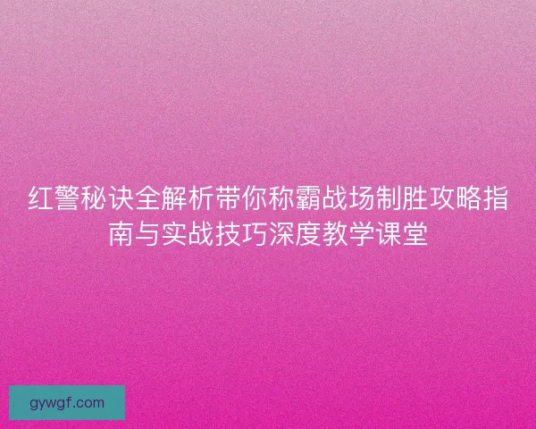 红警秘诀全解析带你称霸战场制胜攻略指南与实战技巧深度教学课堂 红警秘诀全解析带你称霸战场制胜攻略指南与实战技巧深度教学课堂