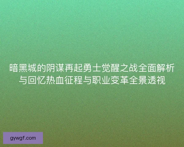 暗黑城的阴谋再起勇士觉醒之战全面解析与回忆热血征程与职业变革全景透视