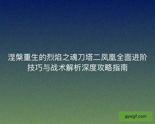 涅槃重生的烈焰之魂刀塔二凤凰全面进阶技巧与战术解析深度攻略指南